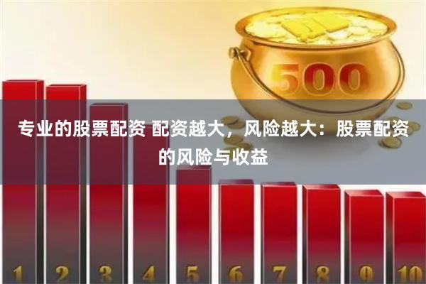 专业的股票配资 配资越大，风险越大：股票配资的风险与收益