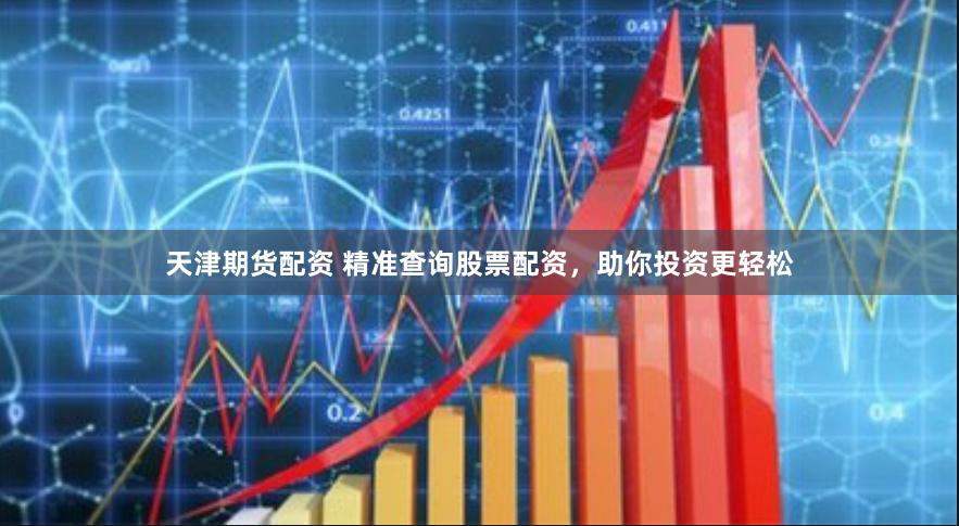 天津期货配资 精准查询股票配资，助你投资更轻松