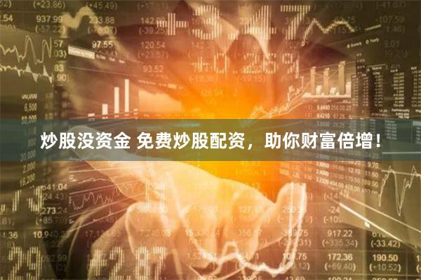 炒股没资金 免费炒股配资，助你财富倍增！