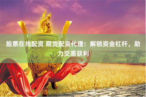 股票在线配资 期货配资代理：解锁资金杠杆，助力交易获利